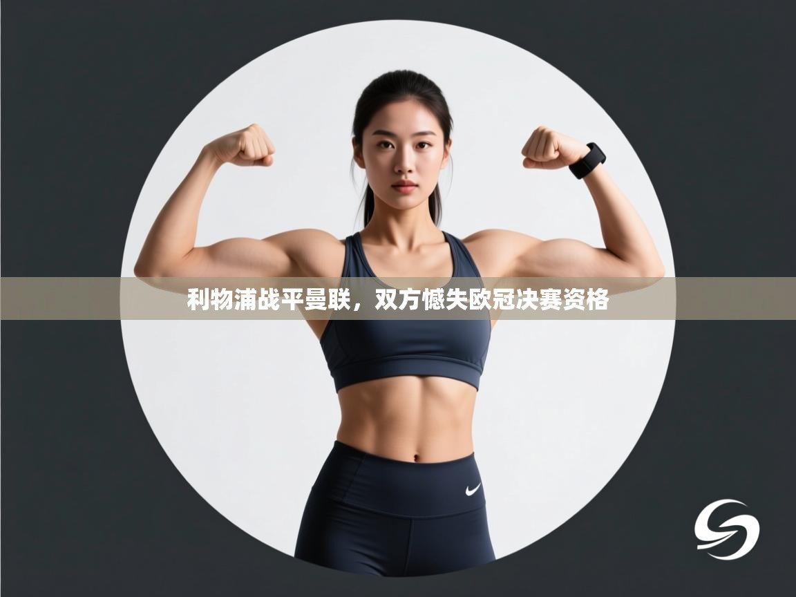 开云客服-利物浦战平曼联,双方憾失欧冠决赛资格 第3张