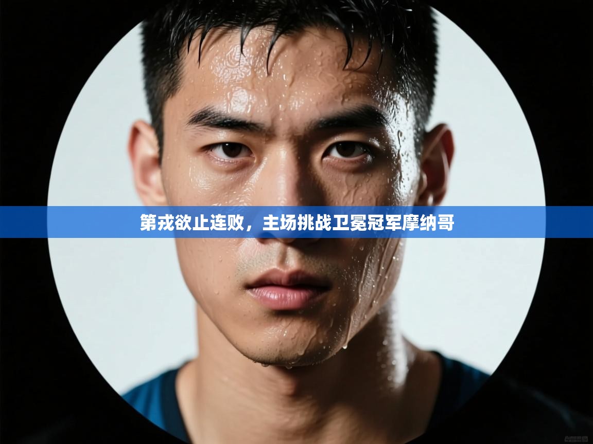 云开体育app官网入口-第戎欲止连败，主场挑战卫冕冠军摩纳哥