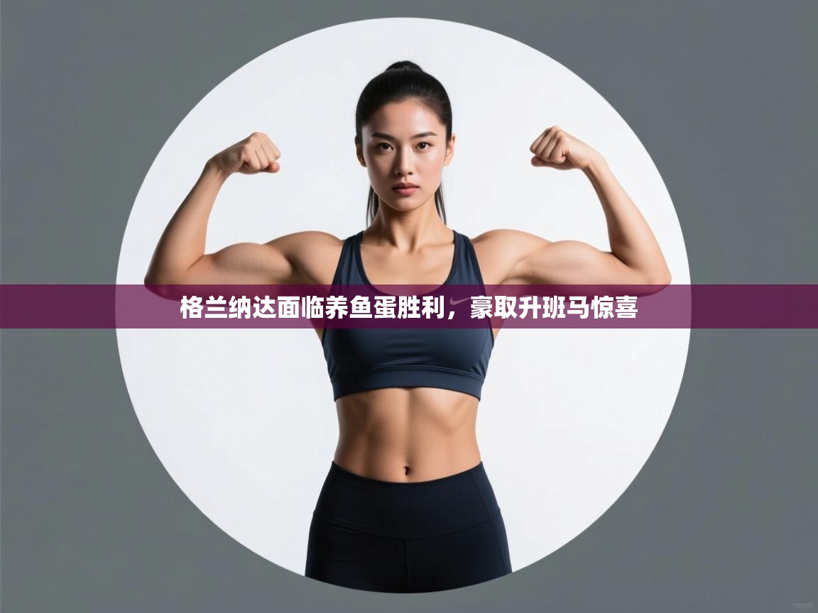 开云体育修改登录密码-格兰纳达面临养鱼蛋胜利，豪取升班马惊喜