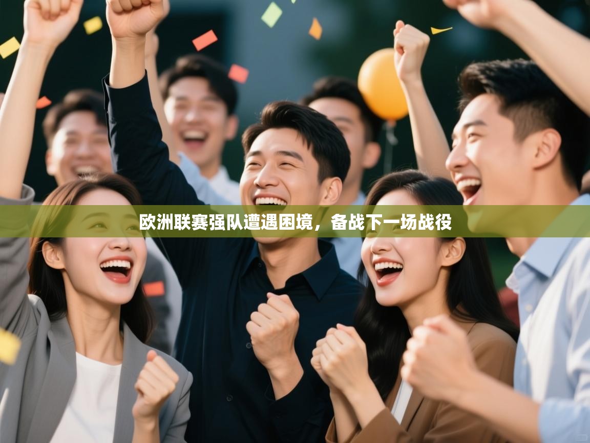 开云体育会员VIP开通-欧洲联赛强队遭遇困境，备战下一场战役  第1张