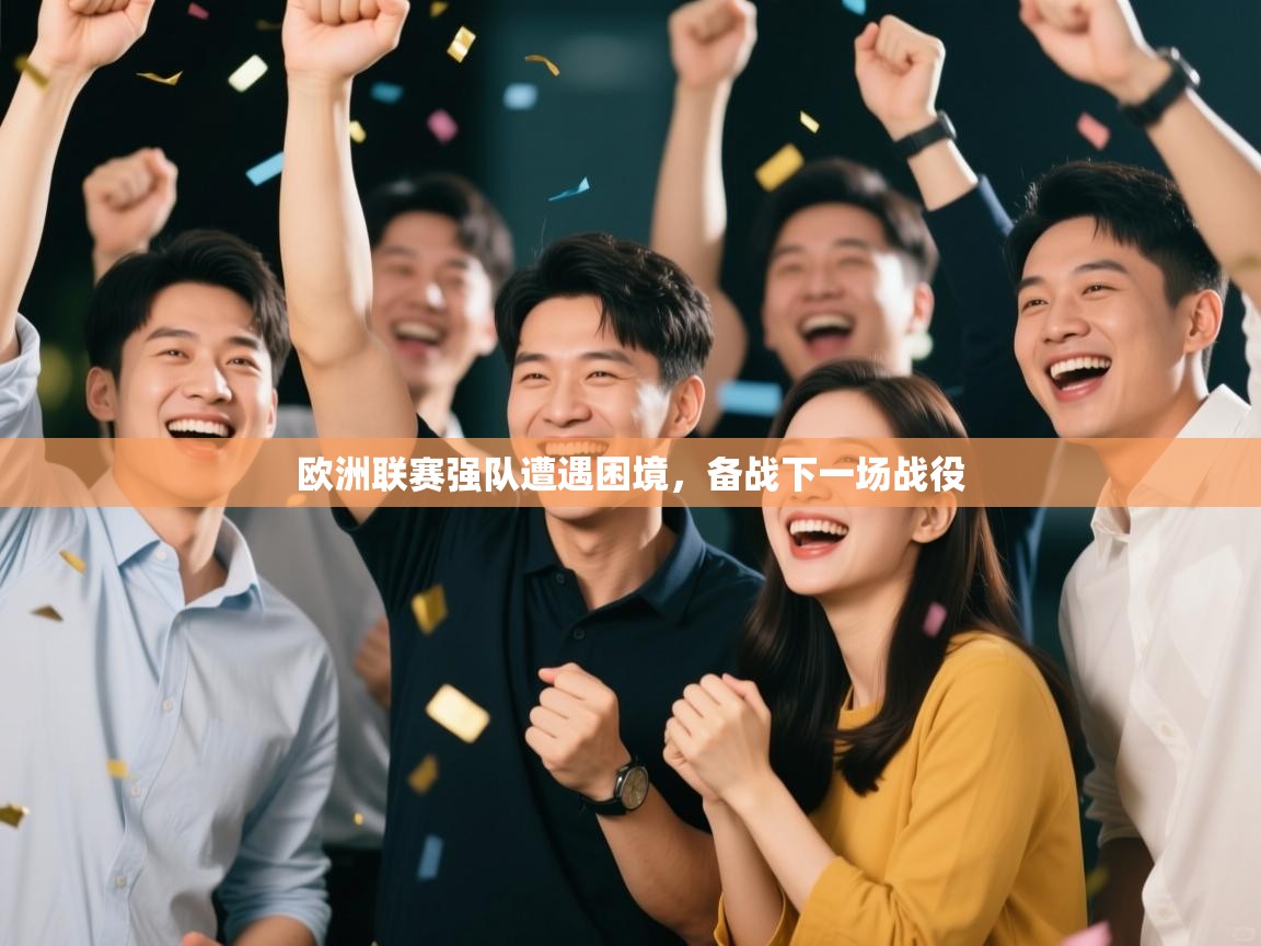 开云体育会员VIP开通-欧洲联赛强队遭遇困境，备战下一场战役  第3张