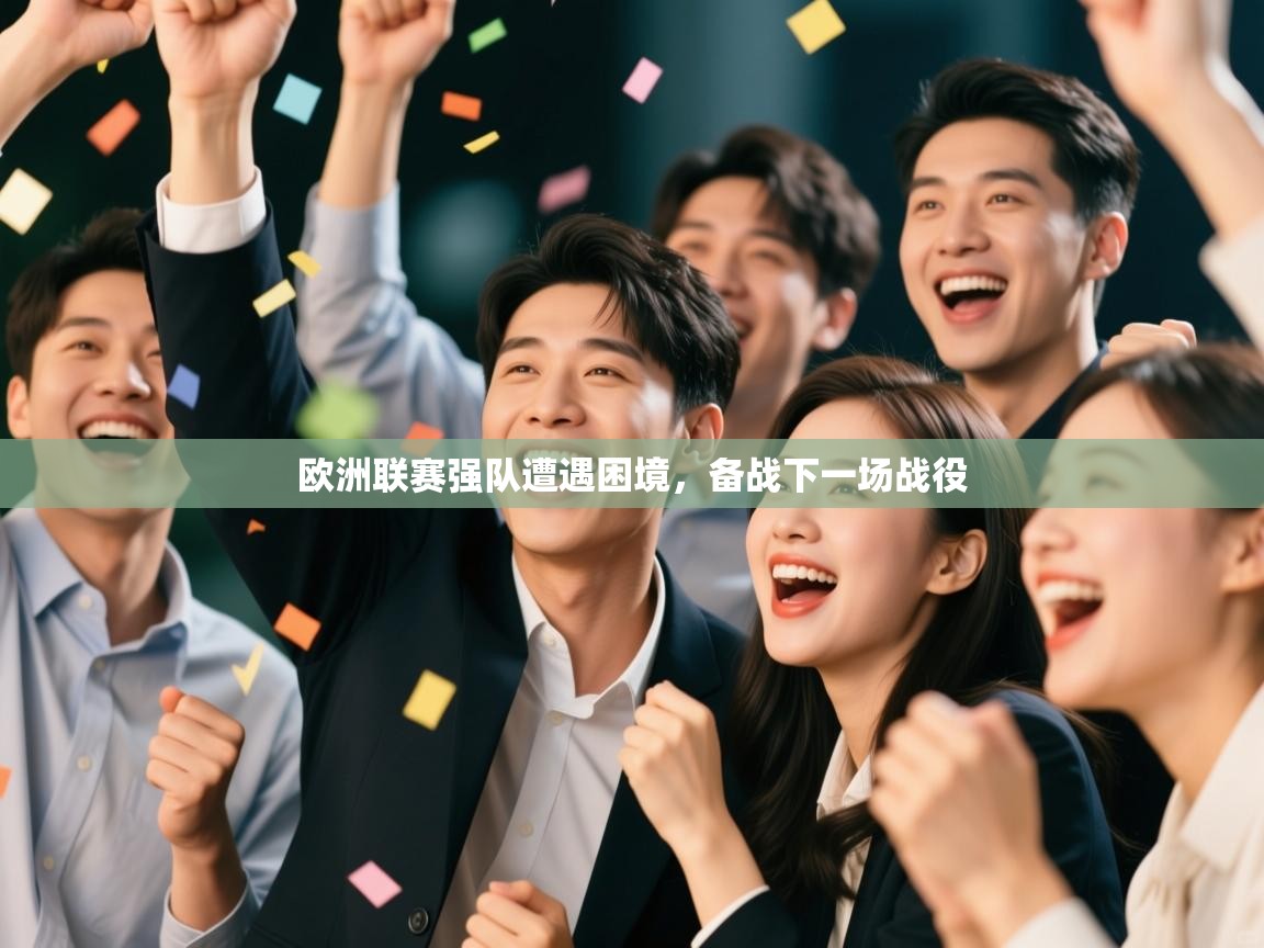 开云体育会员VIP开通-欧洲联赛强队遭遇困境，备战下一场战役  第2张