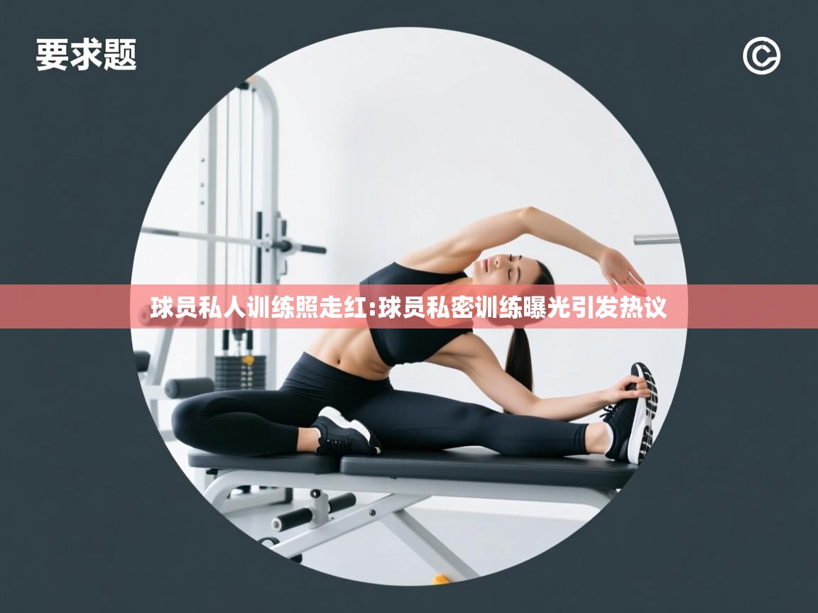 开云体育注册下载-球员私人训练照走红:球员私密训练曝光引发热议