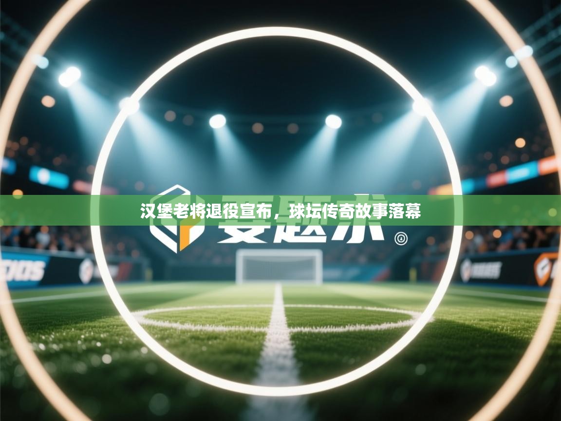 开云体育VIP权益说明-汉堡老将退役宣布，球坛传奇故事落幕
