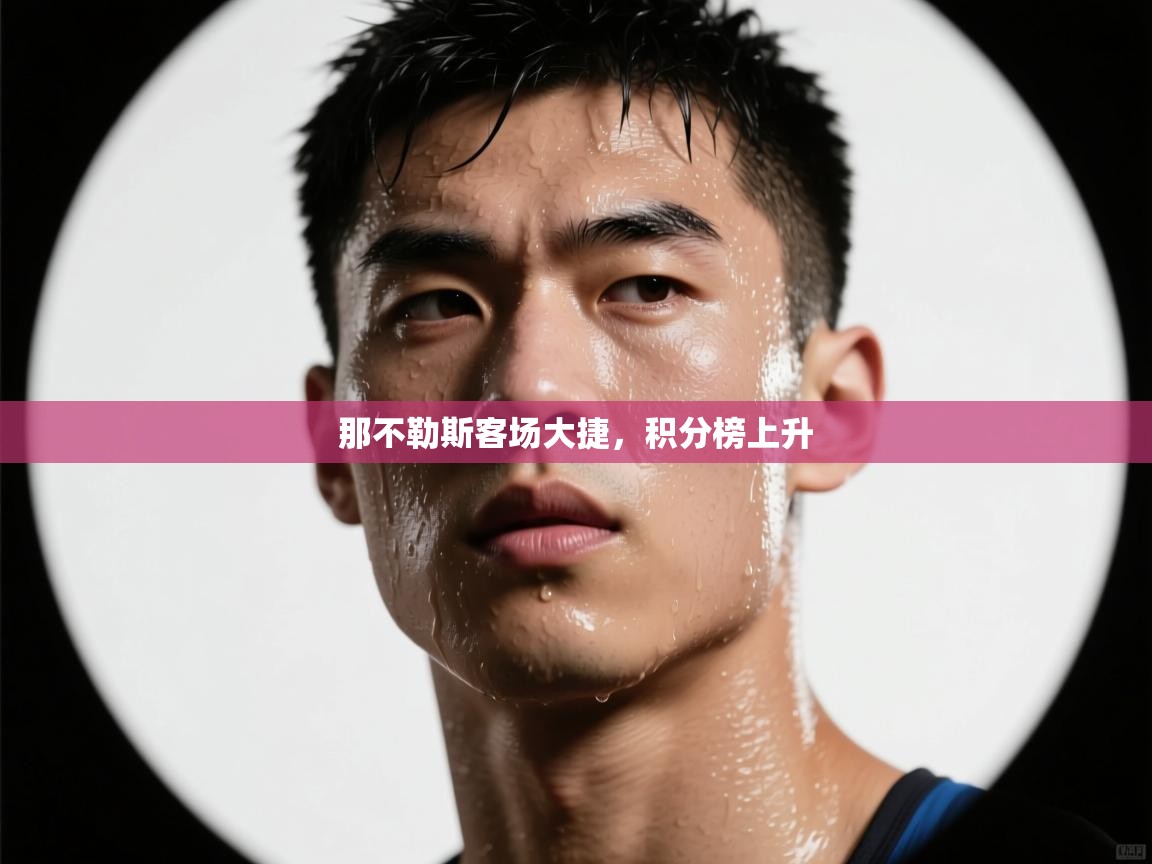 开云入口-那不勒斯客场大捷，积分榜上升  第3张